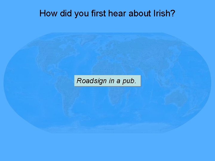 How did you first hear about Irish? Roadsign in a pub. 