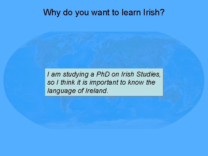 Why do you want to learn Irish? I am studying a Ph. D on