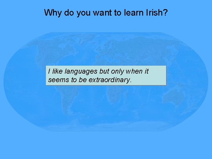 Why do you want to learn Irish? I like languages but only when it