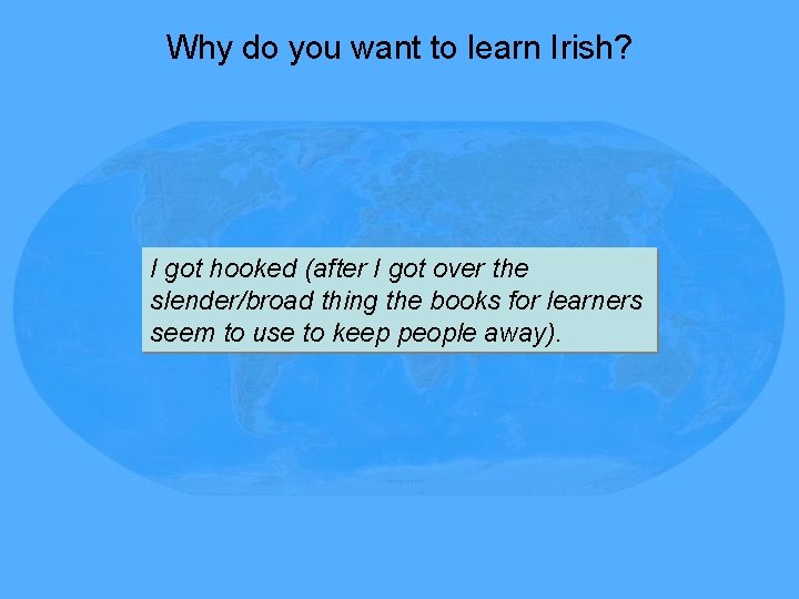 Why do you want to learn Irish? I got hooked (after I got over