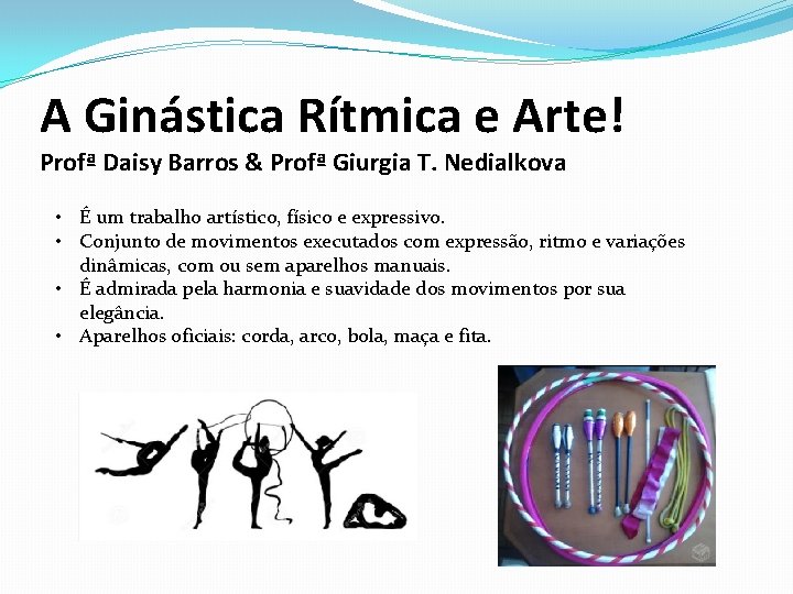 A Ginástica Rítmica e Arte! Profª Daisy Barros & Profª Giurgia T. Nedialkova •