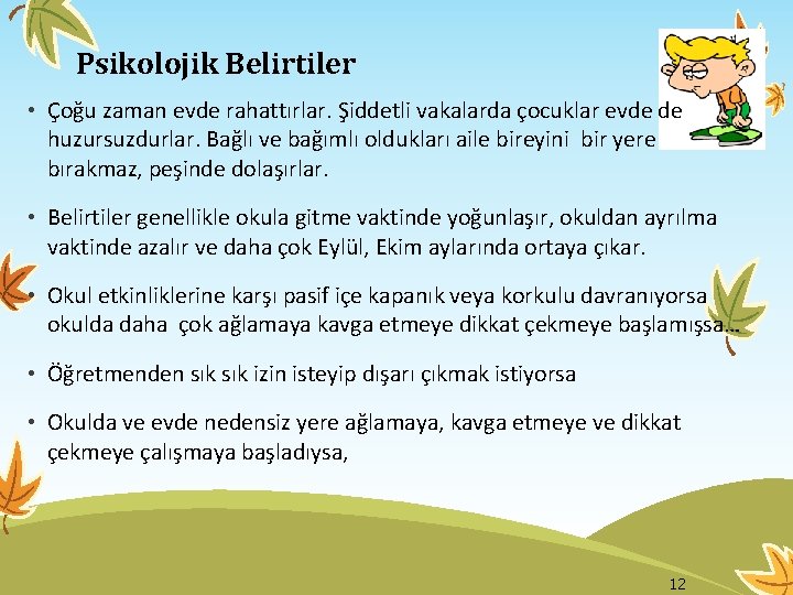  Psikolojik Belirtiler • Çoğu zaman evde rahattırlar. Şiddetli vakalarda çocuklar evde de huzursuzdurlar.