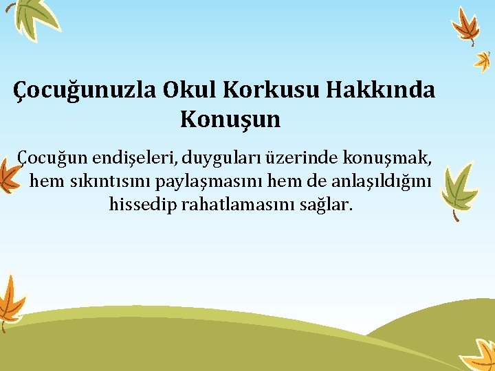 Çocuğunuzla Okul Korkusu Hakkında Konuşun Çocuğun endişeleri, duyguları üzerinde konuşmak, hem sıkıntısını paylaşmasını hem