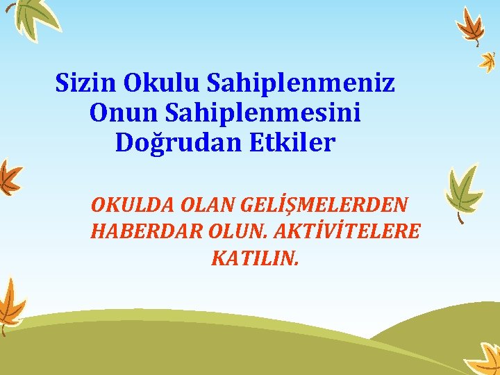 Sizin Okulu Sahiplenmeniz Onun Sahiplenmesini Doğrudan Etkiler OKULDA OLAN GELİŞMELERDEN HABERDAR OLUN. AKTİVİTELERE KATILIN.