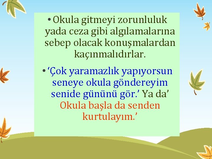  • Okula gitmeyi zorunluluk yada ceza gibi algılamalarına sebep olacak konuşmalardan kaçınmalıdırlar. •