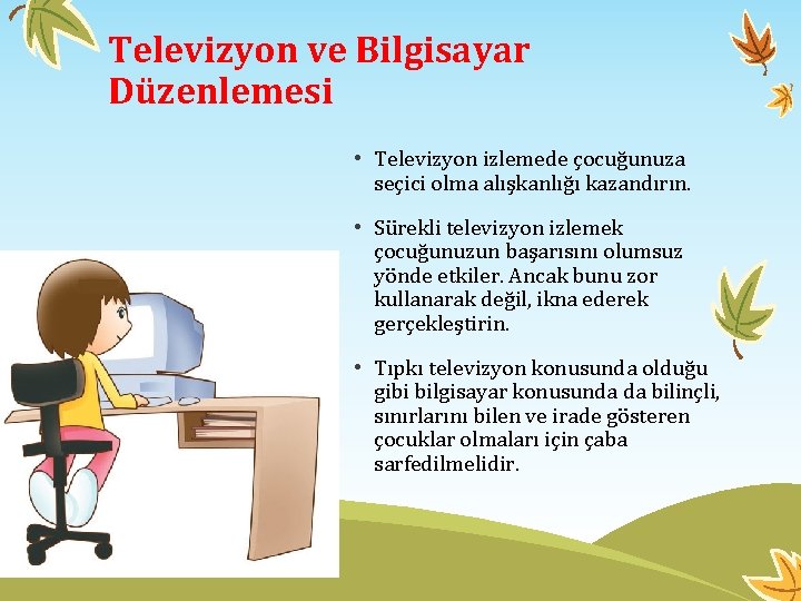 Televizyon ve Bilgisayar Düzenlemesi • Televizyon izlemede çocuğunuza seçici olma alışkanlığı kazandırın. • Sürekli