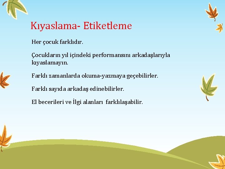 Kıyaslama- Etiketleme Her çocuk farklıdır. Çocukların yıl içindeki performansını arkadaşlarıyla kıyaslamayın. Farklı zamanlarda okuma-yazmaya