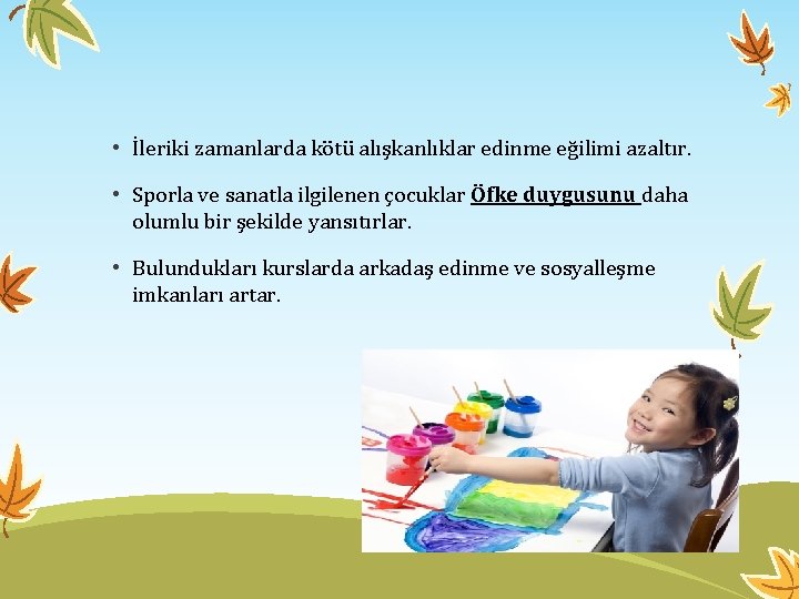  • İleriki zamanlarda kötü alışkanlıklar edinme eğilimi azaltır. • Sporla ve sanatla ilgilenen