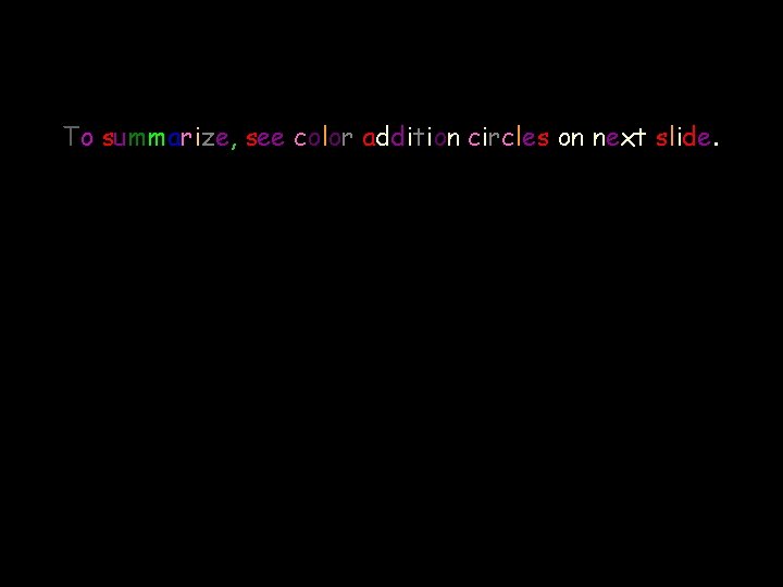 To summarize, see color addition circles on next slide. 
