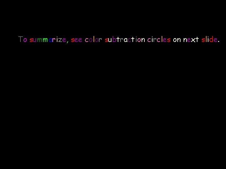 To summarize, see color subtraction circles on next slide. 