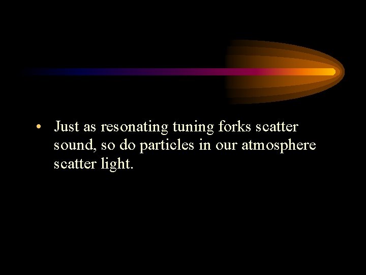  • Just as resonating tuning forks scatter sound, so do particles in our