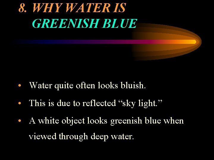 8. WHY WATER IS GREENISH BLUE • Water quite often looks bluish. • This