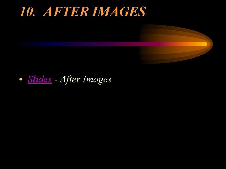 10. AFTER IMAGES • Slides - After Images 