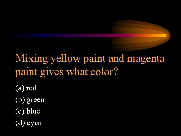 Mixing yellow paint and magenta paint gives what color? (a) red (b) green (c)