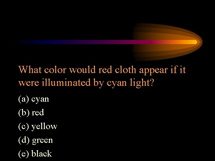 What color would red cloth appear if it were illuminated by cyan light? (a)
