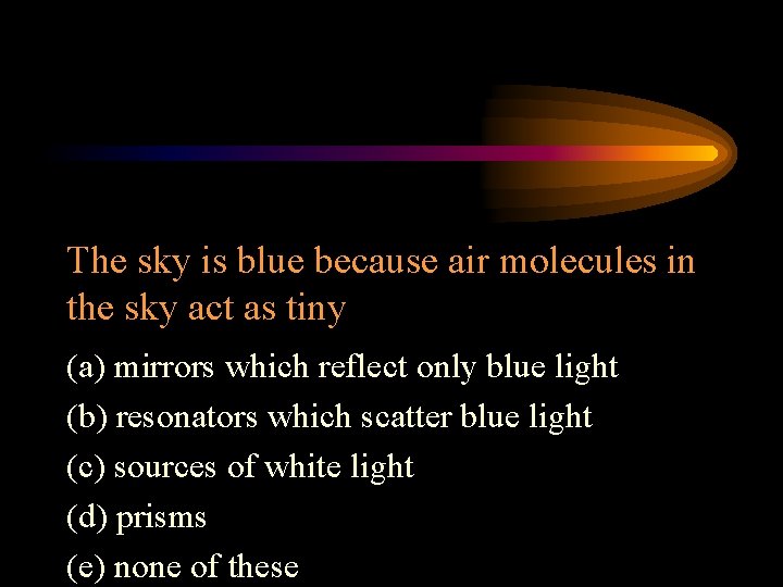The sky is blue because air molecules in the sky act as tiny (a)