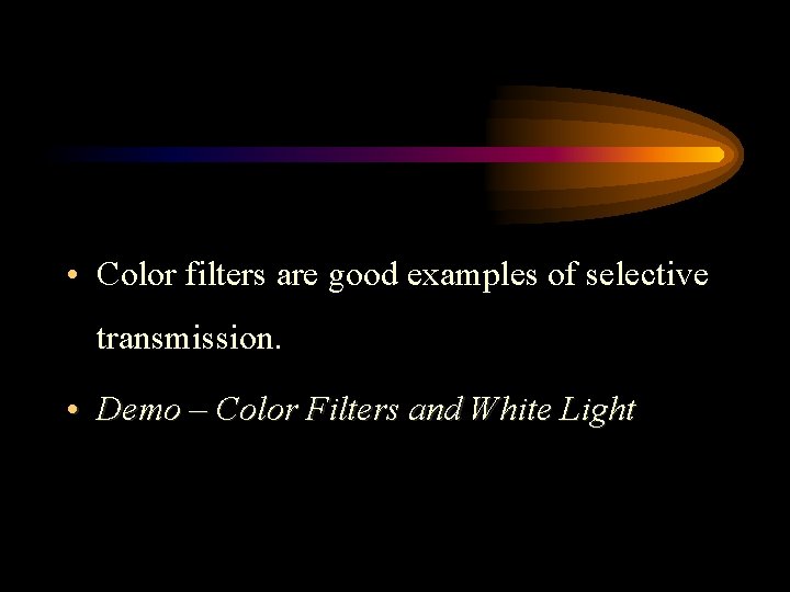  • Color filters are good examples of selective transmission. • Demo – Color