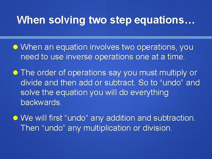 When solving two step equations… When an equation involves two operations, you need to