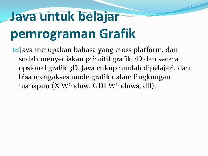 Java untuk belajar pemrograman Grafik Java merupakan bahasa yang cross platform, dan sudah menyediakan