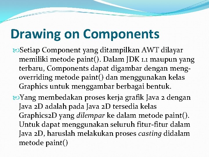 Drawing on Components Setiap Component yang ditampilkan AWT dilayar memiliki metode paint(). Dalam JDK