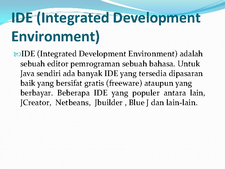 IDE (Integrated Development Environment) adalah sebuah editor pemrograman sebuah bahasa. Untuk Java sendiri ada