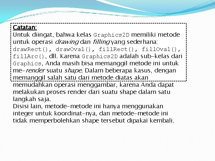 Catatan: Untuk diingat, bahwa kelas Graphics 2 D memiliki metode untuk operasi drawing dan