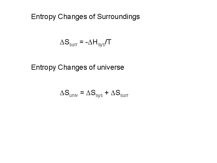 Entropy Changes of Surroundings ∆Ssurr = -∆Hsys/T Entropy Changes of universe ∆Suniv = ∆Ssys