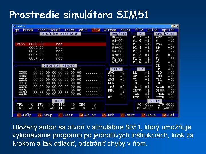 Prostredie simulátora SIM 51 Uložený súbor sa otvorí v simulátore 8051, ktorý umožňuje vykonávanie