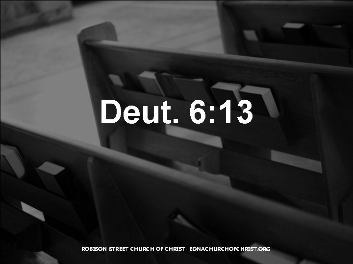 Deut. 6: 13 ROBISON STREET CHURCH OF CHRIST- EDNACHURCHOFCHRIST. ORG 