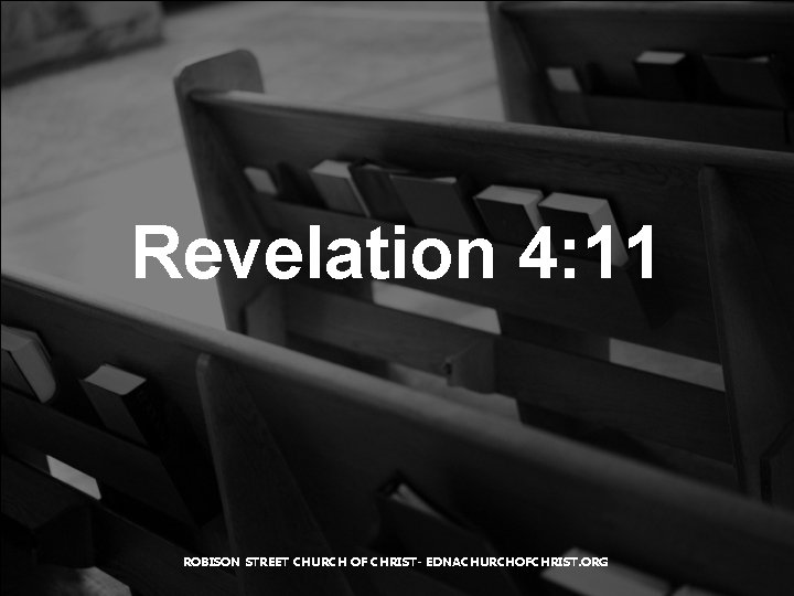 Revelation 4: 11 ROBISON STREET CHURCH OF CHRIST- EDNACHURCHOFCHRIST. ORG 