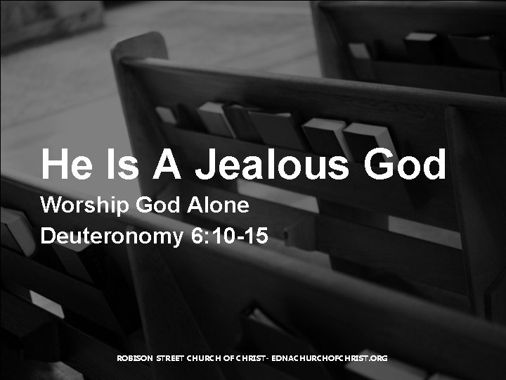 He Is A Jealous God Worship God Alone Deuteronomy 6: 10 -15 ROBISON STREET