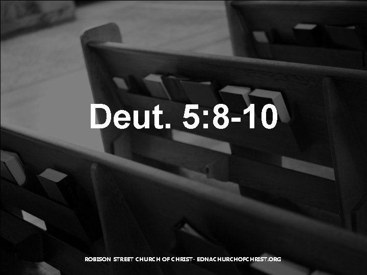 Deut. 5: 8 -10 ROBISON STREET CHURCH OF CHRIST- EDNACHURCHOFCHRIST. ORG 