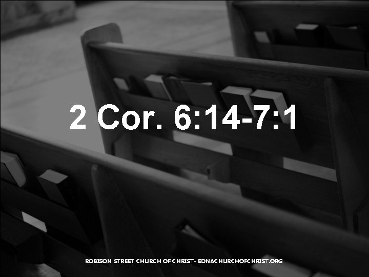 2 Cor. 6: 14 -7: 1 ROBISON STREET CHURCH OF CHRIST- EDNACHURCHOFCHRIST. ORG 