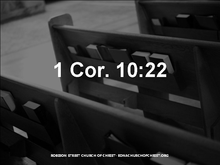 1 Cor. 10: 22 ROBISON STREET CHURCH OF CHRIST- EDNACHURCHOFCHRIST. ORG 