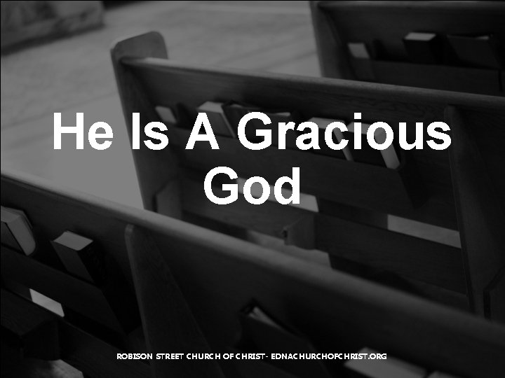 He Is A Gracious God ROBISON STREET CHURCH OF CHRIST- EDNACHURCHOFCHRIST. ORG 