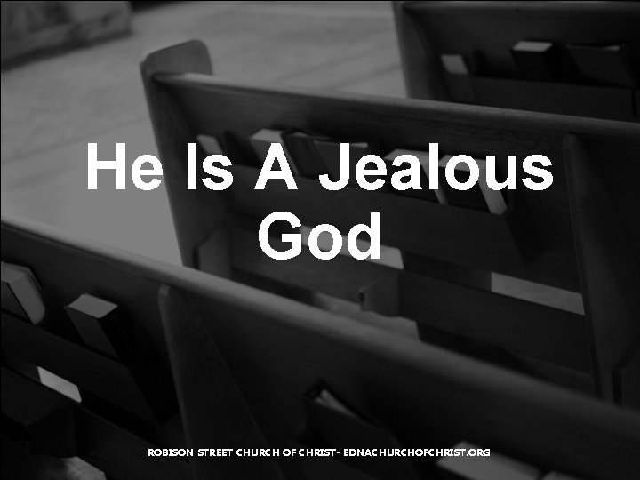 He Is A Jealous God ROBISON STREET CHURCH OF CHRIST- EDNACHURCHOFCHRIST. ORG 
