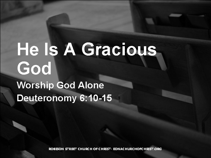 He Is A Gracious God Worship God Alone Deuteronomy 6: 10 -15 ROBISON STREET