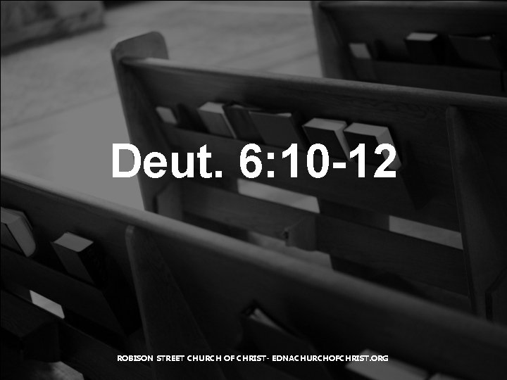 Deut. 6: 10 -12 ROBISON STREET CHURCH OF CHRIST- EDNACHURCHOFCHRIST. ORG 