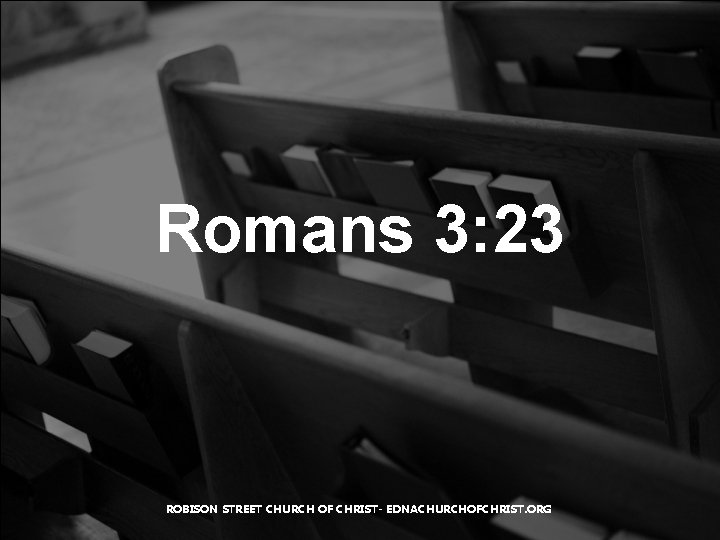 Romans 3: 23 ROBISON STREET CHURCH OF CHRIST- EDNACHURCHOFCHRIST. ORG 