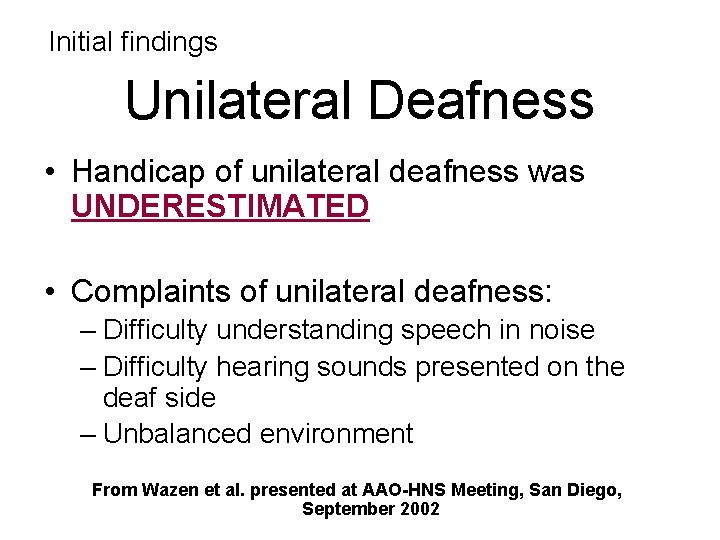 Initial findings Unilateral Deafness • Handicap of unilateral deafness was UNDERESTIMATED • Complaints of