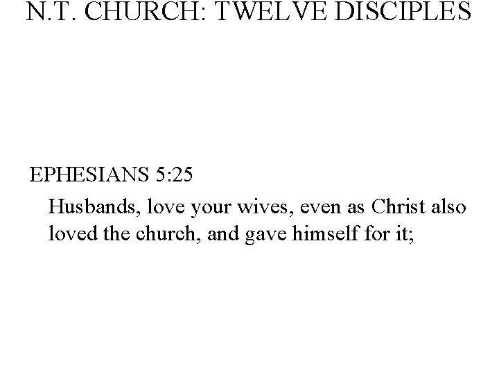 N. T. CHURCH: TWELVE DISCIPLES EPHESIANS 5: 25 Husbands, love your wives, even as