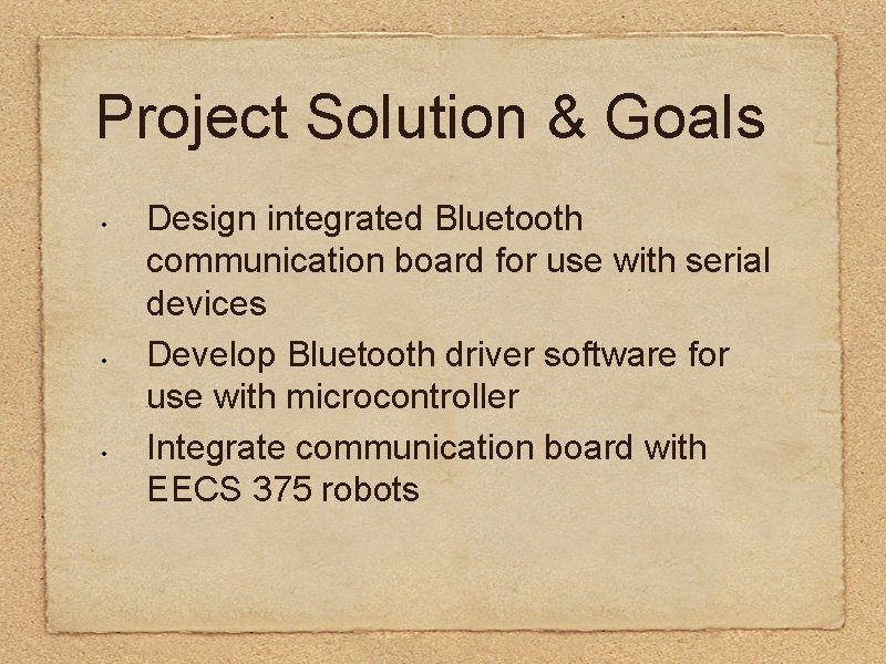 Project Solution & Goals • • • Design integrated Bluetooth communication board for use