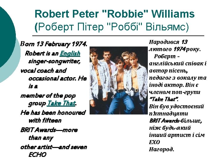 Robert Peter "Robbie" Williams (Роберт Пітер "Роббі" Вільямс) Вorn 13 February 1974. Robert is