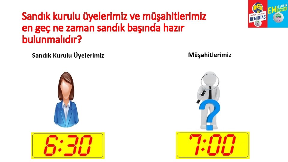 Sandık kurulu üyelerimiz ve müşahitlerimiz en geç ne zaman sandık başında hazır bulunmalıdır? 