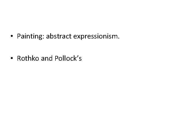  • Painting: abstract expressionism. • Rothko and Pollock’s 