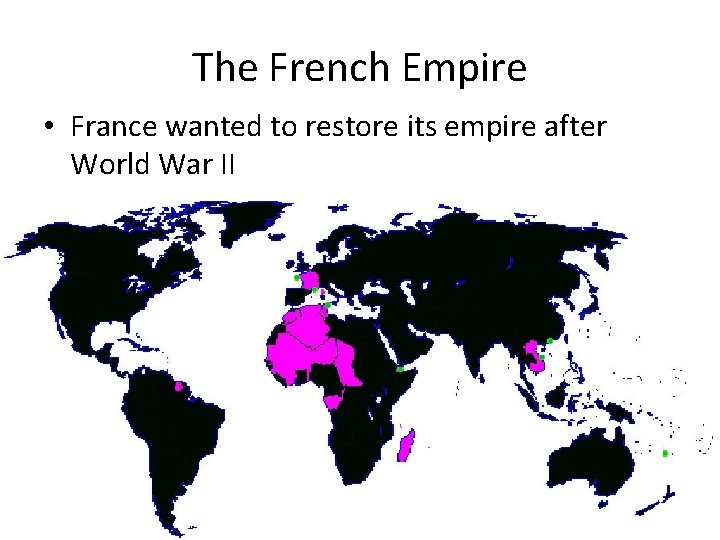 The French Empire • France wanted to restore its empire after World War II