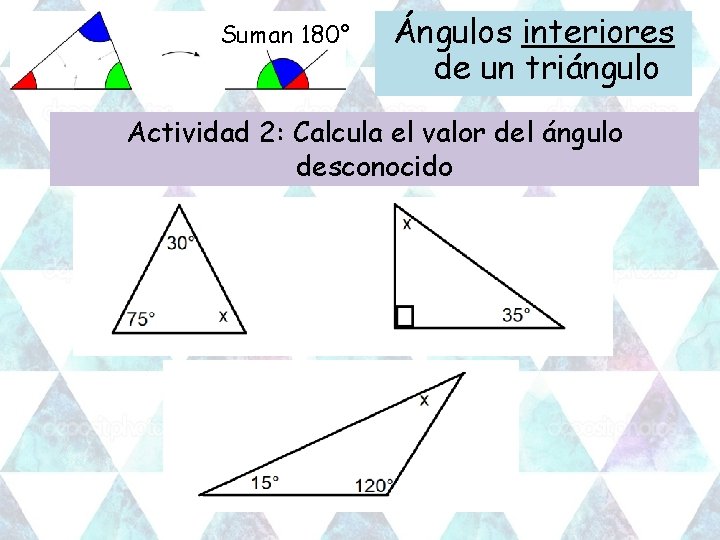 Suman 180° Ángulos interiores de un triángulo Actividad 2: Calcula el valor del ángulo