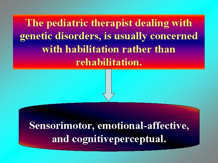 The pediatric therapist dealing with genetic disorders, is usually concerned with habilitation rather than