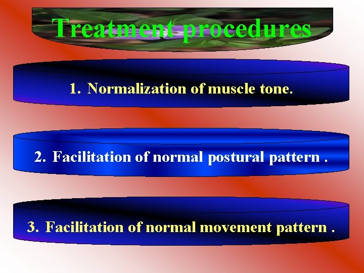 Treatment procedures 1. Normalization of muscle tone. 2. Facilitation of normal postural pattern. 3.