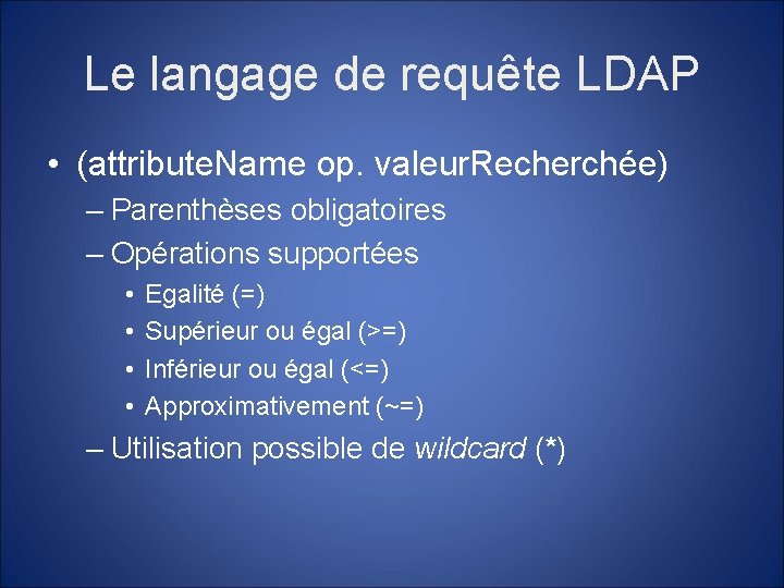 Le langage de requête LDAP • (attribute. Name op. valeur. Recherchée) – Parenthèses obligatoires